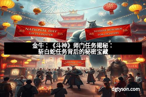 金牛:《斗神》师门任务揭秘:斩白蛇任务背后的秘密宝藏 金牛:《斗神》师门任务揭秘:斩白蛇任务背后的秘密宝藏